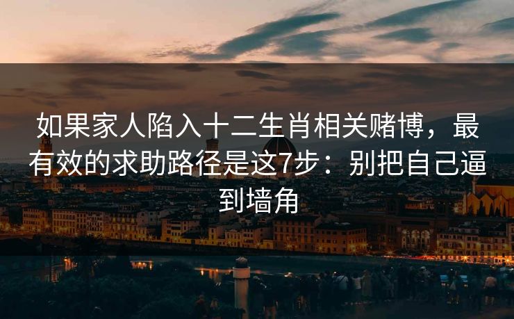 如果家人陷入十二生肖相关赌博，最有效的求助路径是这7步：别把自己逼到墙角