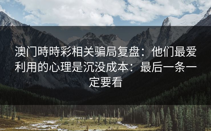 澳门時時彩相关骗局复盘：他们最爱利用的心理是沉没成本：最后一条一定要看