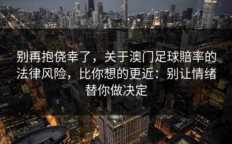 别再抱侥幸了，关于澳门足球賠率的法律风险，比你想的更近：别让情绪替你做决定