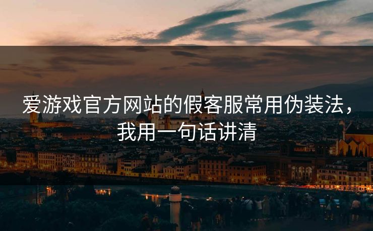 爱游戏官方网站的假客服常用伪装法，我用一句话讲清