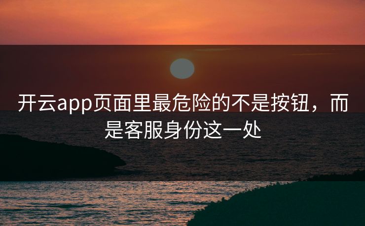 开云app页面里最危险的不是按钮，而是客服身份这一处