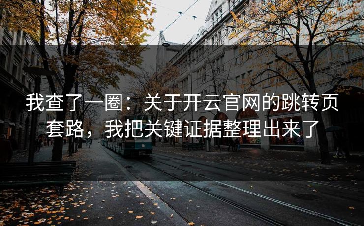 我查了一圈：关于开云官网的跳转页套路，我把关键证据整理出来了