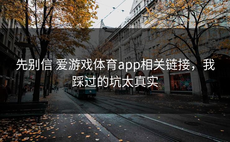 先别信 爱游戏体育app相关链接，我踩过的坑太真实