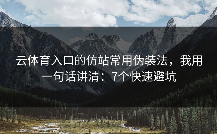云体育入口的仿站常用伪装法，我用一句话讲清：7个快速避坑