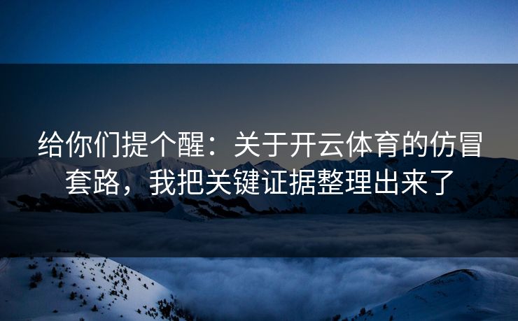 给你们提个醒：关于开云体育的仿冒套路，我把关键证据整理出来了