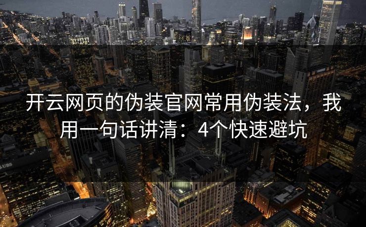 开云网页的伪装官网常用伪装法，我用一句话讲清：4个快速避坑