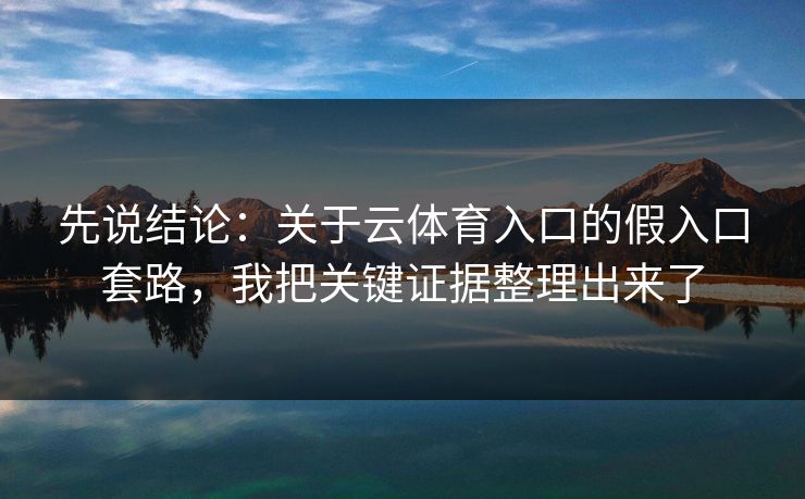 先说结论：关于云体育入口的假入口套路，我把关键证据整理出来了